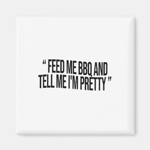 Feed Me Bbq And Tell Me I'm Pretty Magnet