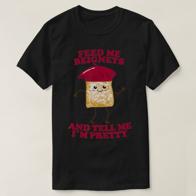 Feed Me Beignets And Tell Me I'm Pretty  T-Shirt (Design Front)