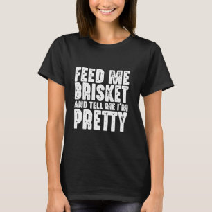 Feed me brisket and tell me I'm pretty Funny Sayin T-Shirt