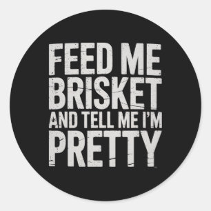 Feed Me Brisket And Tell Me I'm Pretty Meat Smoker Classic Round Sticker
