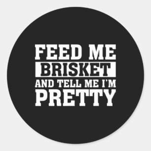 Feed Me Brisket And Tell Me I'm Pretty Rbeque Gril Classic Round Sticker