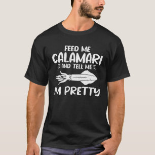 Feed Me Calamari And Tell Me Im Pretty Seafood Cal T-Shirt
