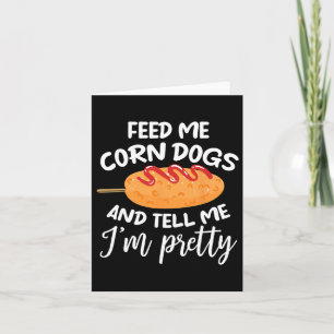 Feed Me Corn Dogs And Tell Me I'm Pretty Funny Cor Card