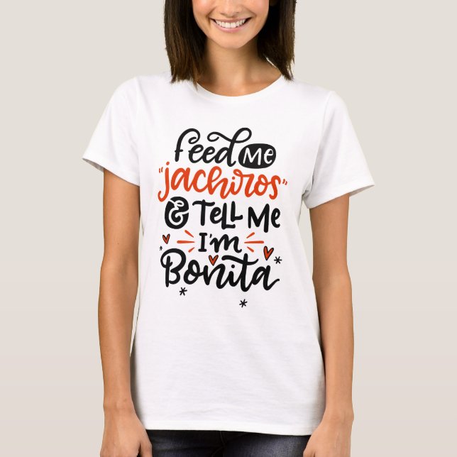 Feed Me Jachiros and Tell Me I'm Bonita, Spanglish T-Shirt (Front)