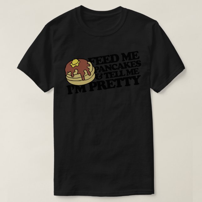 Feed me pancakes and tell me Im pretty T-Shirt (Design Front)