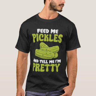 Feed Me Pickles and Tell Me I'm Pretty Funny Quote T-Shirt
