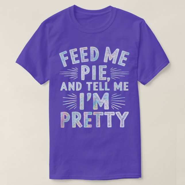 feed me pie and tell me im pretty 1 T-Shirt (Design Front)