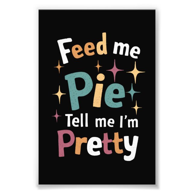 Feed Me Pie And Tell Me I'm Pretty Thanksgiving Photo Print (Front)