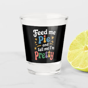 Feed Me Pie And Tell Me I'm Pretty Thanksgiving Shot Glass