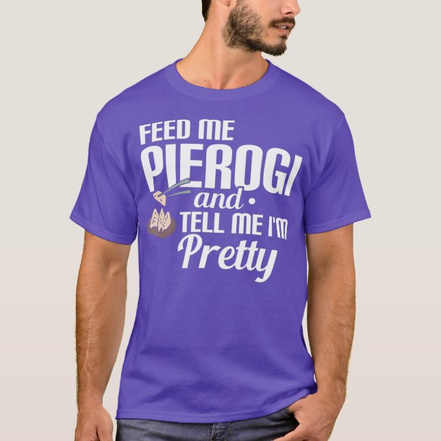 Feed Me Pierogi And Tell Me IM Pretty T-Shirt (Front)