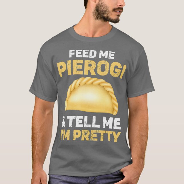 Feed Me Pierogi And Tell Me Im Pretty T-Shirt (Front)