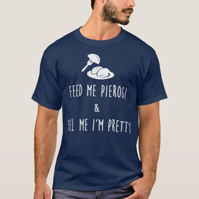 Feed Me Pierogi And Tell Me Im Pretty T-Shirt (Front)