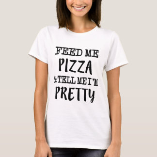 Feed Me Pizza and Tell Me I'm Pretty funny T-Shirt