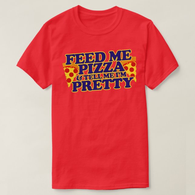 Feed me pizza and tell me Im pretty T-Shirt (Design Front)