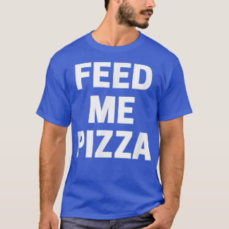 Feed Me Pizza  T-Shirt