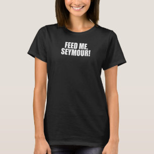 Feed Me Seymour! A Memorable Trivia Saying Quote A T-Shirt