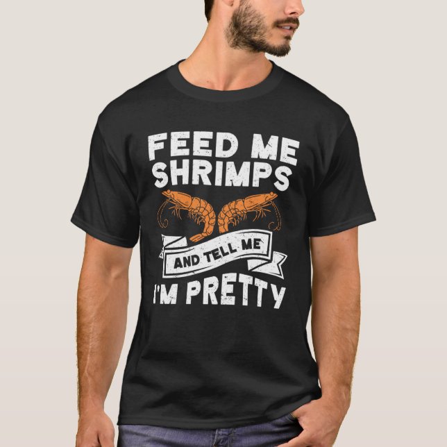 Feed Me Shrimps And Tell Me Im Pretty Seafood Shri T-Shirt (Front)