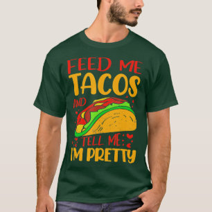 Feed Me Tacos And Tell Me Im Pretty 1 T-Shirt