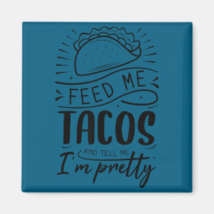 Feed me tacos and tell me i'm pretty magnet