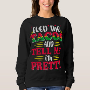 Feed Me Tacos And Tell Me I'm Pretty Sweatshirt