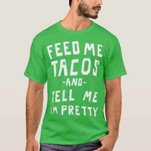 Feed me tacos and tell me Im pretty T-Shirt