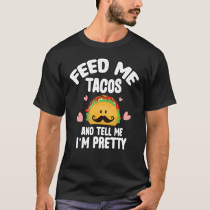 Feed Me Tacos Tell Me I'm Pretty Mexican Food Taco T-Shirt