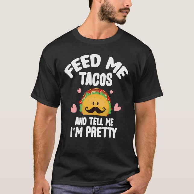 Feed Me Tacos Tell Me I'm Pretty Mexican Food Taco T-Shirt (Front)