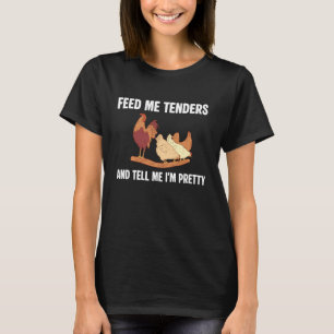 Feed Me Tenders And Tell Me Im Pretty Chicken Tend T-Shirt