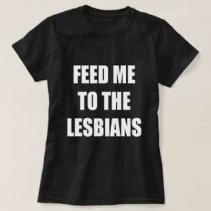 FEED ME TO THE LESBIANS T-Shirt