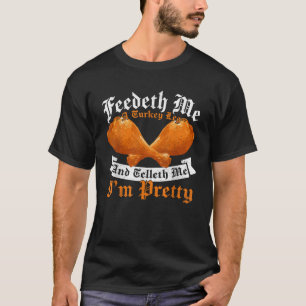 Feedeth Me A Turkey Leg And Telleth I m Pretty Leg T-Shirt