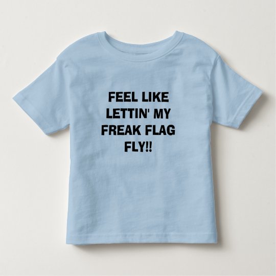 FEEL LIKE LETTIN' MY FREAK FLAG FLY!! TODDLER T-Shirt