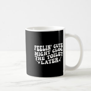 Feelin' cute might clog the toilet later (on back) coffee mug