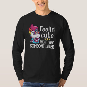 Feelin Cute Might Stab Someone Later Funny Unicorn T-Shirt