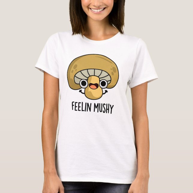 Feelin Mushy Funny Mushroom Pun  T-Shirt (Front)