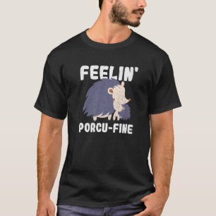 Feelin' Porcu Fine For A Porcupine T-Shirt