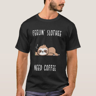Feelin' Slothee, Need Coffee Sleepy Sloth T-Shirt