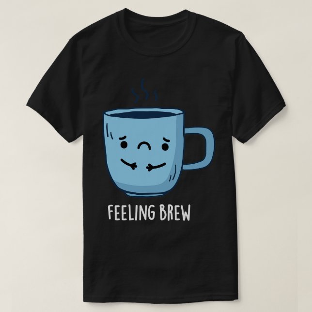 Feeling Brew Cute Sad Coffee Pun T-Shirt (Design Front)