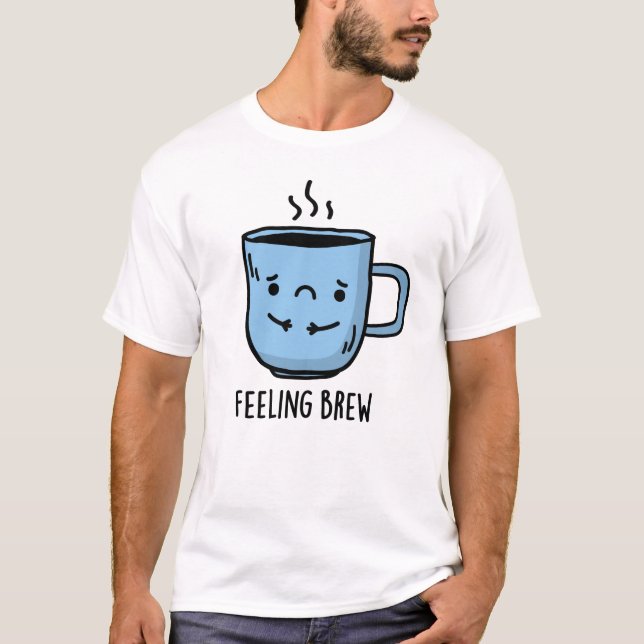 Feeling Brew Funny Sad Coffee Pun  T-Shirt (Front)