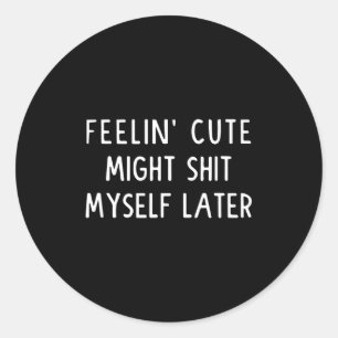 Feeling Cute Might My Pants Later Funny Saying Quo Classic Round Sticker