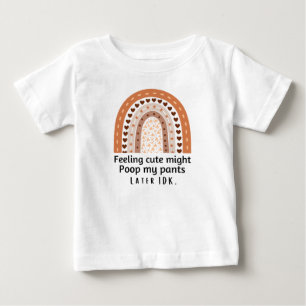 Feeling cute might poop my pants later idk baby T-Shirt