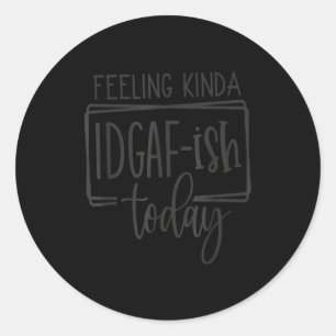 Feeling Kina Idgaf-ioday, Funny Sarcastic Quotes Classic Round Sticker