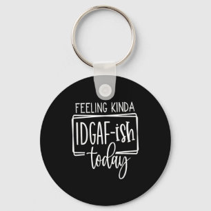 Feeling Kina Idgaf-ioday, Funny Sarcastic Quotes Key Ring
