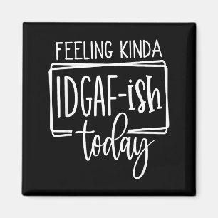 Feeling Kina Idgaf-ioday, Funny Sarcastic Quotes  Magnet