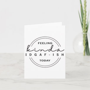 Feeling Kinda Idgaf-ish Today  Card