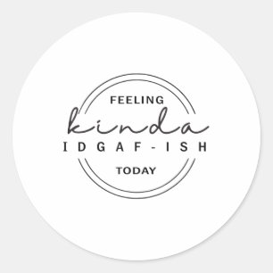 Feeling Kinda Idgaf-ish Today  Classic Round Sticker