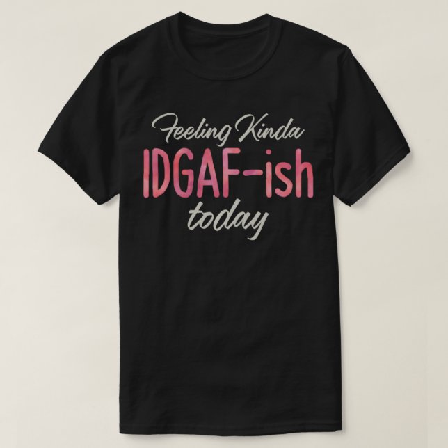 Feeling Kinda IDGAFish Today u2013 Bad Day Witty F T-Shirt (Design Front)