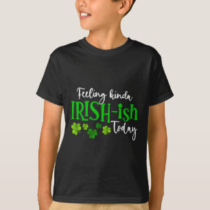 Feeling Kinda Irish Ish Today Shamrock Proud St Pa T-Shirt