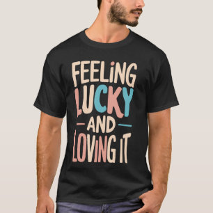 Feeling Lucky And Loving It Lucky Girl Syndrom T-Shirt