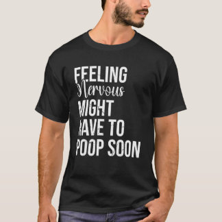 Feeling Nervous Might Have To Poop Soon T-Shirt