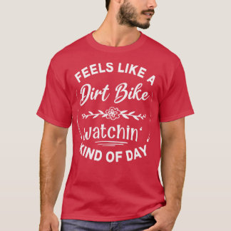 Feels Like A Dirt Bike Watchin Kind Of Day T-Shirt